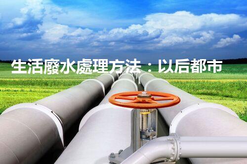生活廢水處理方法：以后都市的生態(tài)革命？
